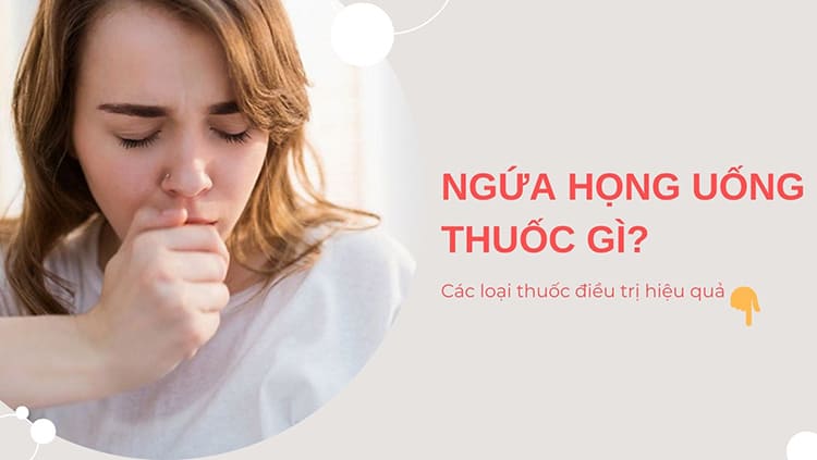 Ngứa họng uống thuốc gì? Tổng hợp các loại thuốc điều trị hiệu quả hiện nay